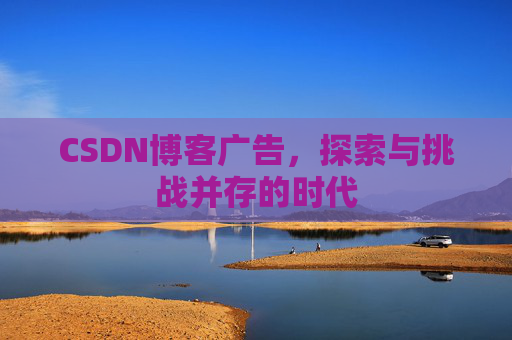 CSDN博客广告，探索与挑战并存的时代