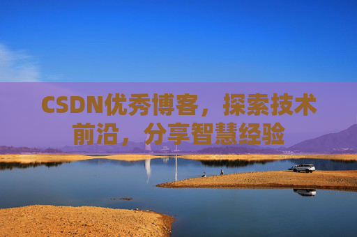 CSDN优秀博客,探索技术前沿,分享智慧经验
